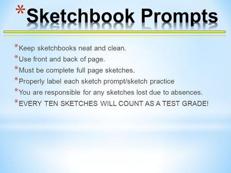 * Keep sketchbooks neat and clean. * Use front and back of page. * Must be complete full page sketches. * Properly label each sketch prompt/sketch practice.