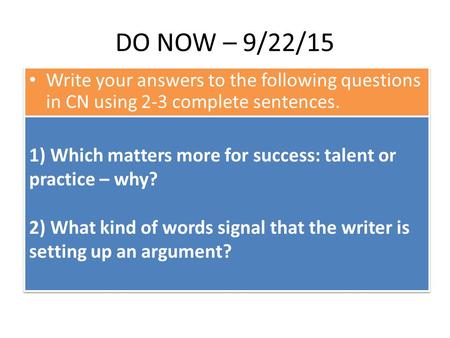 DO NOW – 9/22/15 Write your answers to the following questions in CN using 2-3 complete sentences. 1) Which matters more for success: talent or practice.