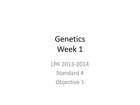 Genetics Week 1 LPA 2013-2014 Standard 4 Objective 1.