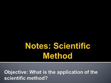 Objective: What is the application of the scientific method?
