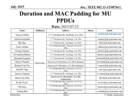 Submission doc.: IEEE 802.11-15/0876r1 July 2015 Duration and MAC Padding for MU PPDUs Date: 2015-07-13 S. Merlin, QualcommSlide 1 NameAffiliationAddressPhoneEmail.
