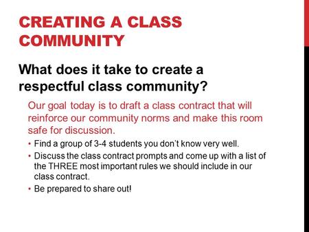 CREATING A CLASS COMMUNITY What does it take to create a respectful class community? Our goal today is to draft a class contract that will reinforce our.