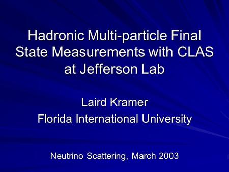 Hadronic Multi-particle Final State Measurements with CLAS at Jefferson Lab Laird Kramer Florida International University Neutrino Scattering, March 2003.