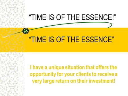 “TIME IS OF THE ESSENCE!” I have a unique situation that offers the opportunity for your clients to receive a very large return on their investment! “TIME.