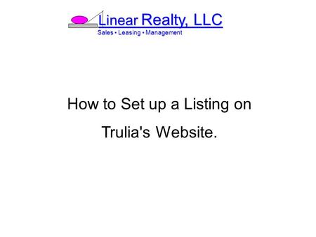 Linear Realty, LLC Sales ▪ Leasing ▪ Management Sales ▪ Leasing ▪ Management How to Set up a Listing on Trulia's Website.
