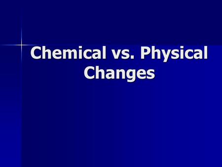 Chemical vs. Physical Changes.  the substances are not altered chemically, but are merely changed to another phase (i.e. gas, liquid, solid) or separated.