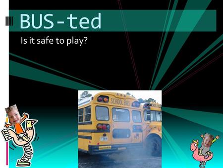 Is it safe to play? BUS-ted. Why the Concern? EExcessive idling wastes over $100 per year, and generates needless greenhouse emissions EExhaust has.