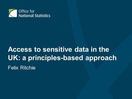 Access to sensitive data in the UK: a principles-based approach Felix Ritchie.
