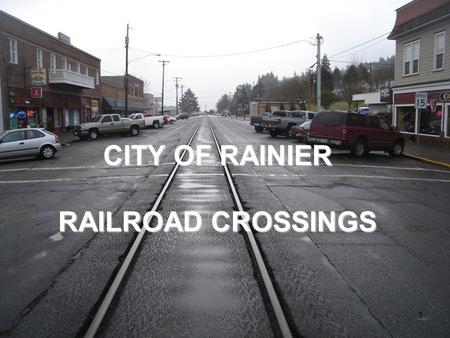 CITY OF RAINIER RAILROAD CROSSINGS 1. Project # 2 Team Members PSU City of Rainier Lars Gare, City Administrator ODOT Rail David Lanning, Crossing Safety/Compliance.