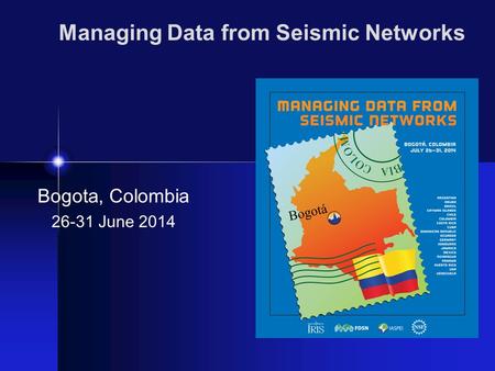 Managing Data from Seismic Networks Bogota, Colombia 26-31 June 2014.