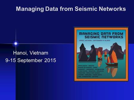 Managing Data from Seismic Networks Hanoi, Vietnam 9-15 September 2015.