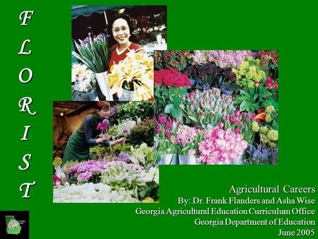 Agricultural Careers By: Dr. Frank Flanders and Asha Wise Georgia Agricultural Education Curriculum Office Georgia Department of Education June 2005 FLORIST.