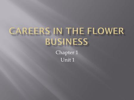 Chapter 1 Unit 1. 1. What are various types of Flower Shops? 2. What are various careers in the Floral Business?