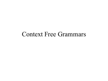 Context Free Grammars. Context Free Languages (CFL) The pumping lemma showed there are languages that are not regular –There are many classes “larger”