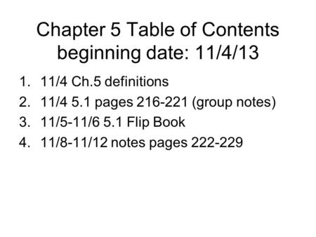 Chapter 5 Table of Contents beginning date: 11/4/13 1.11/4 Ch.5 definitions 2.11/4 5.1 pages 216-221 (group notes) 3.11/5-11/6 5.1 Flip Book 4.11/8-11/12.