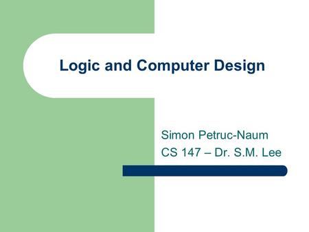 Logic and Computer Design Simon Petruc-Naum CS 147 – Dr. S.M. Lee.