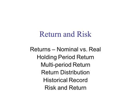 Return and Risk Returns – Nominal vs. Real Holding Period Return Multi-period Return Return Distribution Historical Record Risk and Return.