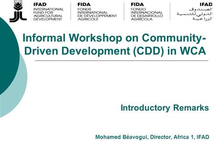Informal Workshop on Community- Driven Development (CDD) in WCA Mohamed Béavogui, Director, Africa 1, IFAD Introductory Remarks.