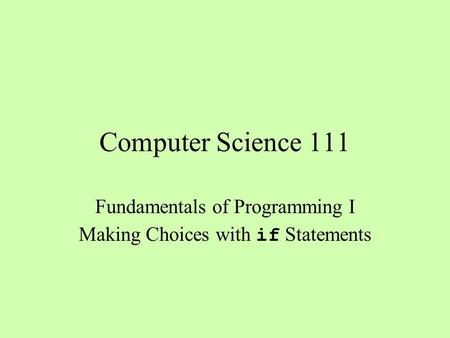 Computer Science 111 Fundamentals of Programming I Making Choices with if Statements.