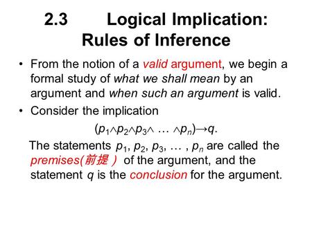 2.3Logical Implication: Rules of Inference From the notion of a valid argument, we begin a formal study of what we shall mean by an argument and when such.