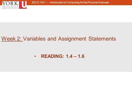 1 Week 2: Variables and Assignment Statements READING: 1.4 – 1.6 EECS 1541 -- Introduction to Computing for the Physical Sciences.