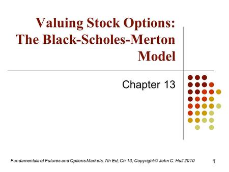 Fundamentals of Futures and Options Markets, 7th Ed, Ch 13, Copyright © John C. Hull 2010 Valuing Stock Options: The Black-Scholes-Merton Model Chapter.