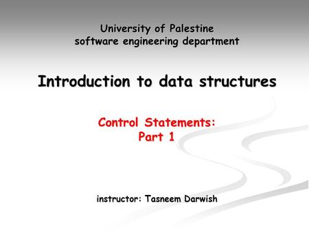 University of Palestine software engineering department Introduction to data structures Control Statements: Part 1 instructor: Tasneem Darwish.