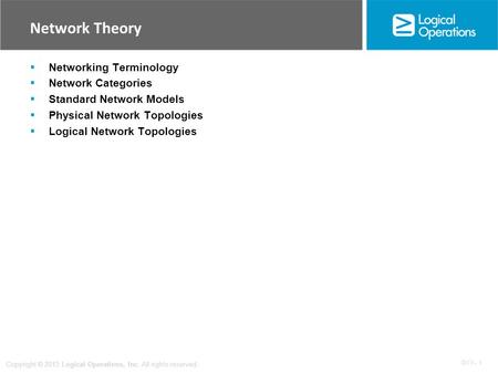 OV 1 - 1 Copyright © 2013 Logical Operations, Inc. All rights reserved. Network Theory  Networking Terminology  Network Categories  Standard Network.