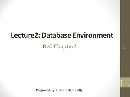 Lecture2: Database Environment Prepared by L. Nouf Almujally 1 Ref. Chapter2 Lecture2.