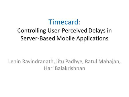 Timecard: Controlling User-Perceived Delays in Server-Based Mobile Applications Lenin Ravindranath, Jitu Padhye, Ratul Mahajan, Hari Balakrishnan.