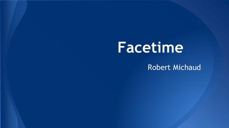 Facetime Robert Michaud. Video Conferencing - Videotelephony I-Phone 4 and later I-Pad I-Pod touch 4th generation or later Mac (OS-X) Laptops Desktops.