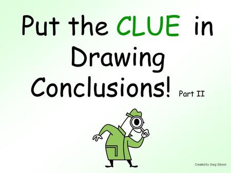 Put the in Drawing Conclusions! Part II CLUE Created by Greg Gibson.