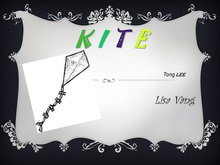 K I T E Tong Lee Lisa Vang. WHAT?  Early kites was use for military purposes  The earliest Chinese kites were made of wood and called muyaun. They date.