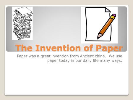 The Invention of Paper Paper was a great invention from Ancient china. We use paper today in our daily life many ways.