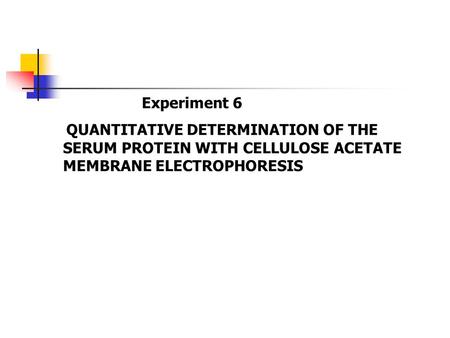Experiment 6 QUANTITATIVE DETERMINATION OF THE SERUM PROTEIN WITH CELLULOSE ACETATE MEMBRANE ELECTROPHORESIS.