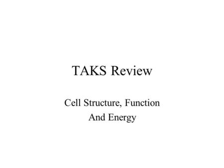 TAKS Review Cell Structure, Function And Energy.