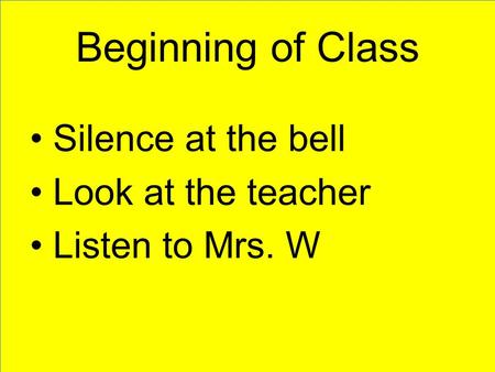 Beginning of Class Silence at the bell Look at the teacher Listen to Mrs. W.