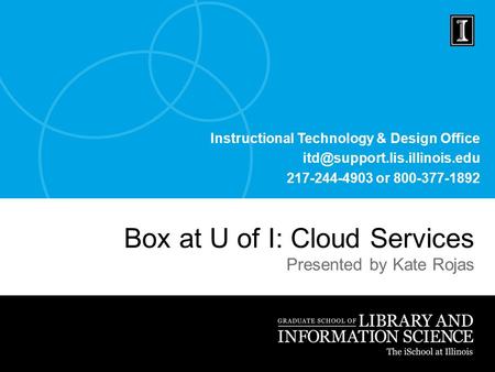 Instructional Technology & Design Office 217-244-4903 or 800-377-1892 Box at U of I: Cloud Services Presented by Kate Rojas.