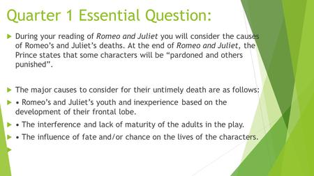 Quarter 1 Essential Question:  During your reading of Romeo and Juliet you will consider the causes of Romeo’s and Juliet’s deaths. At the end of Romeo.
