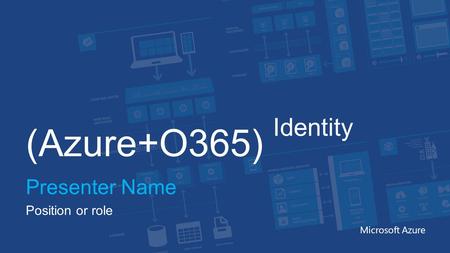 (Azure+O365) Identity Presenter Name Position or role Microsoft Azure.
