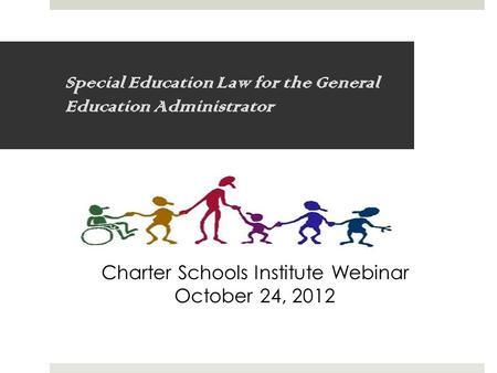 Special Education Law for the General Education Administrator Charter Schools Institute Webinar October 24, 2012.