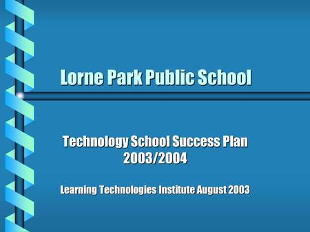 Lorne Park Public School Lorne Park Public School Technology School Success Plan 2003/2004 Learning Technologies Institute August 2003.