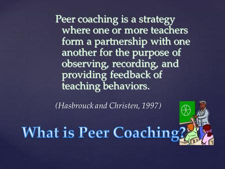 Peer coaching is a strategy where one or more teachers form a partnership with one another for the purpose of observing, recording, and providing feedback.