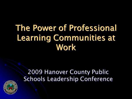 The Power of Professional Learning Communities at Work 2009 Hanover County Public Schools Leadership Conference.