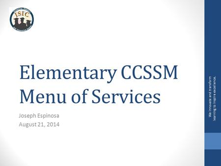 Elementary CCSSM Menu of Services Joseph Espinosa August 21, 2014 We innovate and transform learning to inspire excellence.