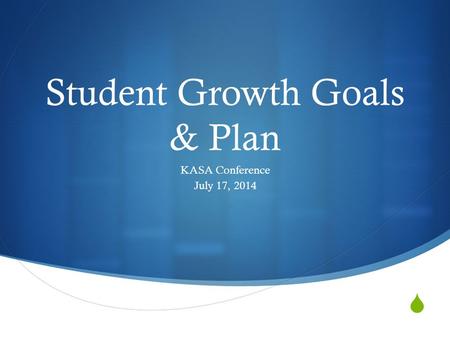  Student Growth Goals & Plan KASA Conference July 17, 2014.