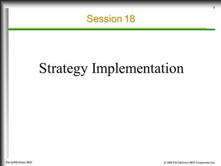 © 2000 The McGraw-Hill Companies, Inc. Irwin/McGraw-Hill 1 Session 18 Strategy Implementation.
