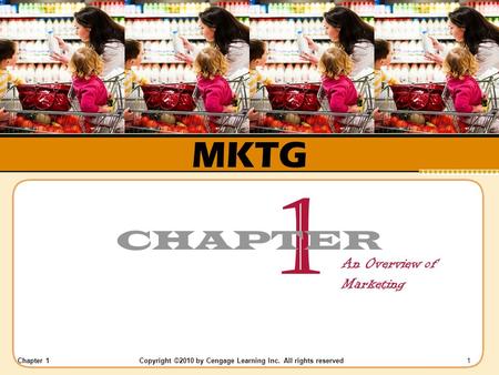 Chapter 1 Copyright ©2010 by Cengage Learning Inc. All rights reserved 1 MKTG 1 CHAPTER An Overview of Marketing.