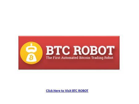 Click Here to Visit BTC ROBOT. The World`s First Automated Bitcoin Trading Robot! (No Brokers, No Binaries, No Forex, No Banks, No Holidays, No Censorship!...Entirely.