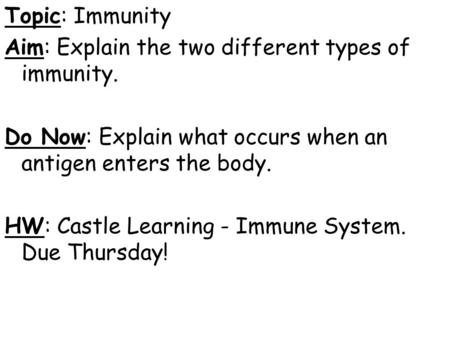 Topic: Immunity Aim: Explain the two different types of immunity. Do Now: Explain what occurs when an antigen enters the body. HW: Castle Learning - Immune.